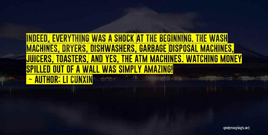 Li Cunxin Quotes: Indeed, Everything Was A Shock At The Beginning. The Wash Machines, Dryers, Dishwashers, Garbage Disposal Machines, Juicers, Toasters, And Yes,