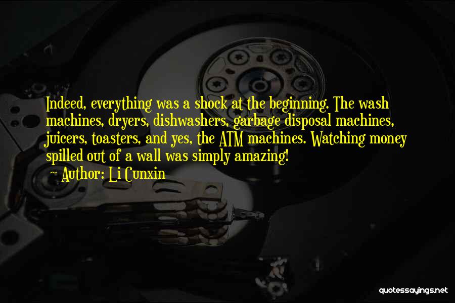 Li Cunxin Quotes: Indeed, Everything Was A Shock At The Beginning. The Wash Machines, Dryers, Dishwashers, Garbage Disposal Machines, Juicers, Toasters, And Yes,