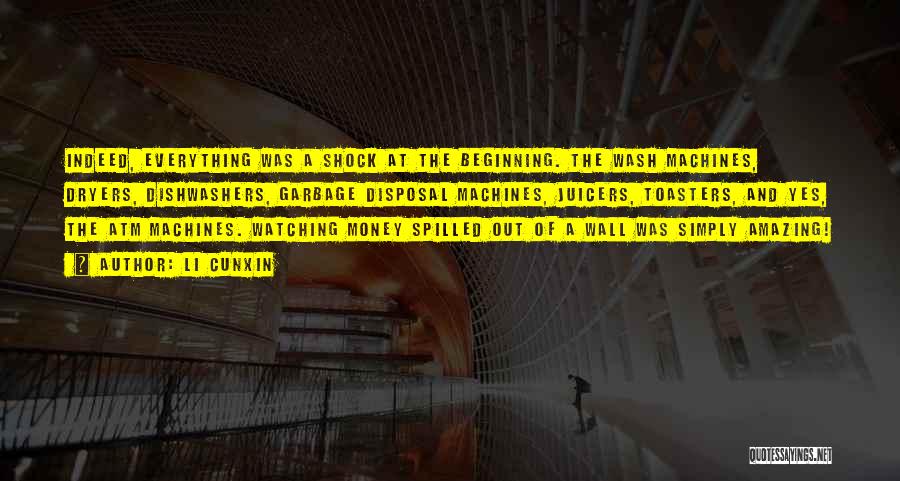 Li Cunxin Quotes: Indeed, Everything Was A Shock At The Beginning. The Wash Machines, Dryers, Dishwashers, Garbage Disposal Machines, Juicers, Toasters, And Yes,