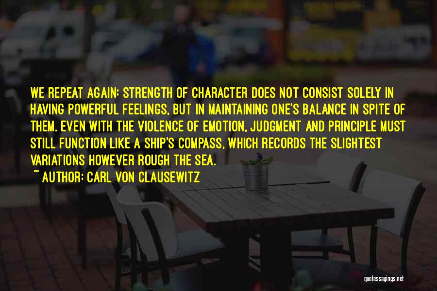 Carl Von Clausewitz Quotes: We Repeat Again: Strength Of Character Does Not Consist Solely In Having Powerful Feelings, But In Maintaining One's Balance In