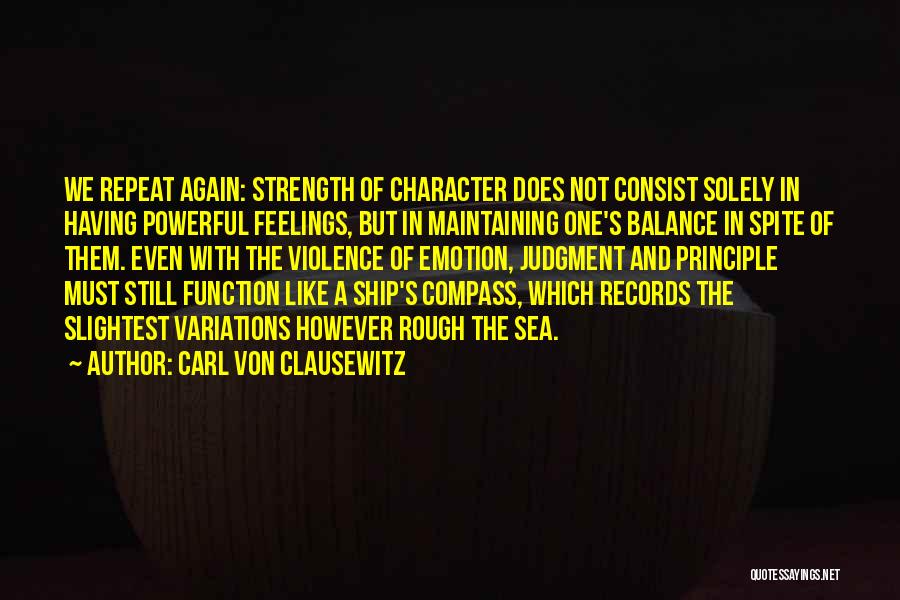 Carl Von Clausewitz Quotes: We Repeat Again: Strength Of Character Does Not Consist Solely In Having Powerful Feelings, But In Maintaining One's Balance In