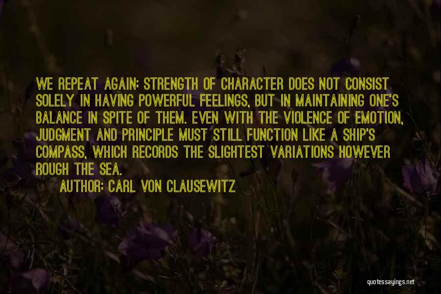 Carl Von Clausewitz Quotes: We Repeat Again: Strength Of Character Does Not Consist Solely In Having Powerful Feelings, But In Maintaining One's Balance In