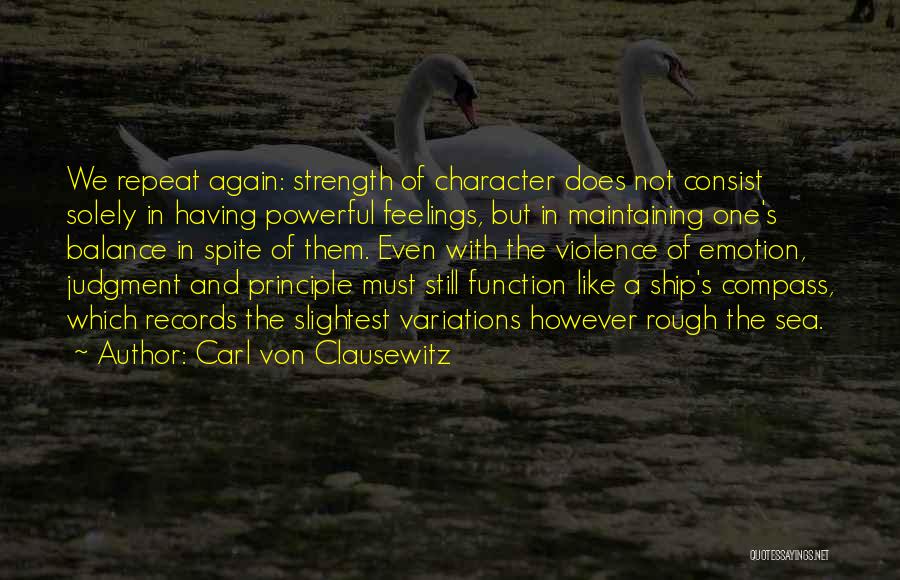 Carl Von Clausewitz Quotes: We Repeat Again: Strength Of Character Does Not Consist Solely In Having Powerful Feelings, But In Maintaining One's Balance In