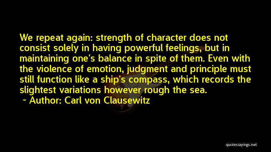 Carl Von Clausewitz Quotes: We Repeat Again: Strength Of Character Does Not Consist Solely In Having Powerful Feelings, But In Maintaining One's Balance In