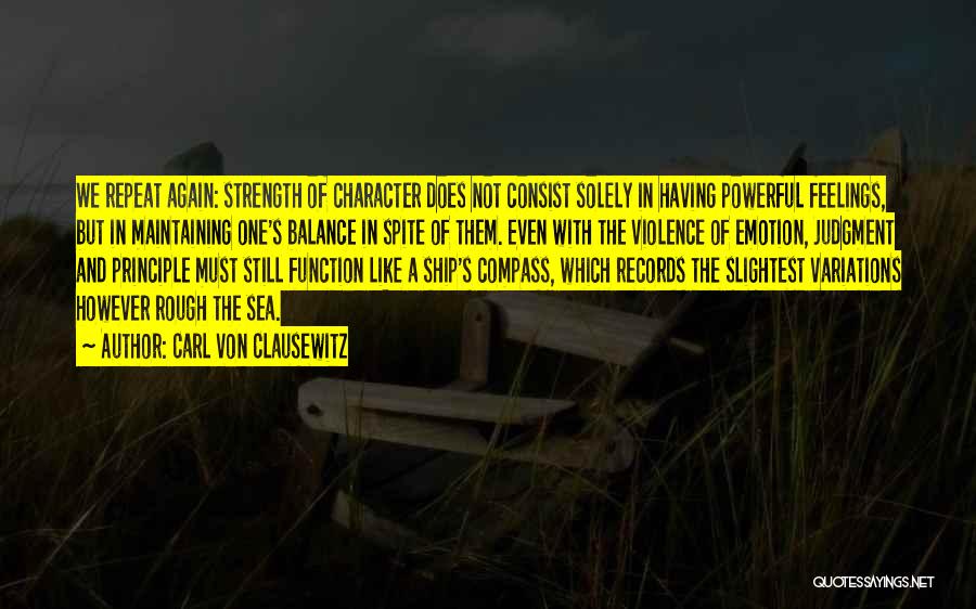 Carl Von Clausewitz Quotes: We Repeat Again: Strength Of Character Does Not Consist Solely In Having Powerful Feelings, But In Maintaining One's Balance In