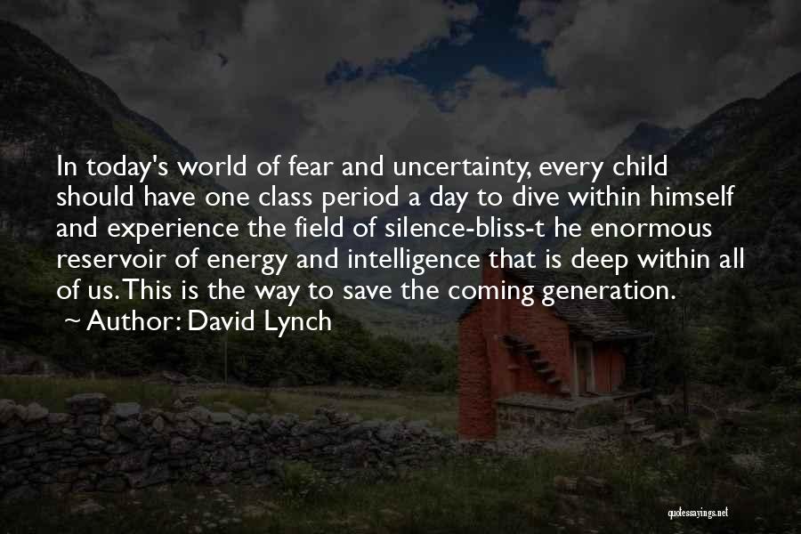 David Lynch Quotes: In Today's World Of Fear And Uncertainty, Every Child Should Have One Class Period A Day To Dive Within Himself