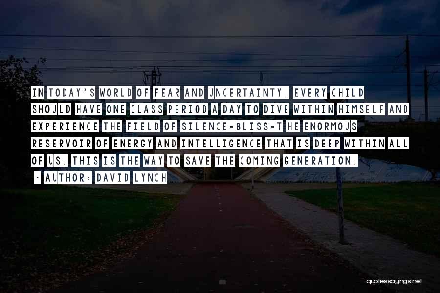 David Lynch Quotes: In Today's World Of Fear And Uncertainty, Every Child Should Have One Class Period A Day To Dive Within Himself