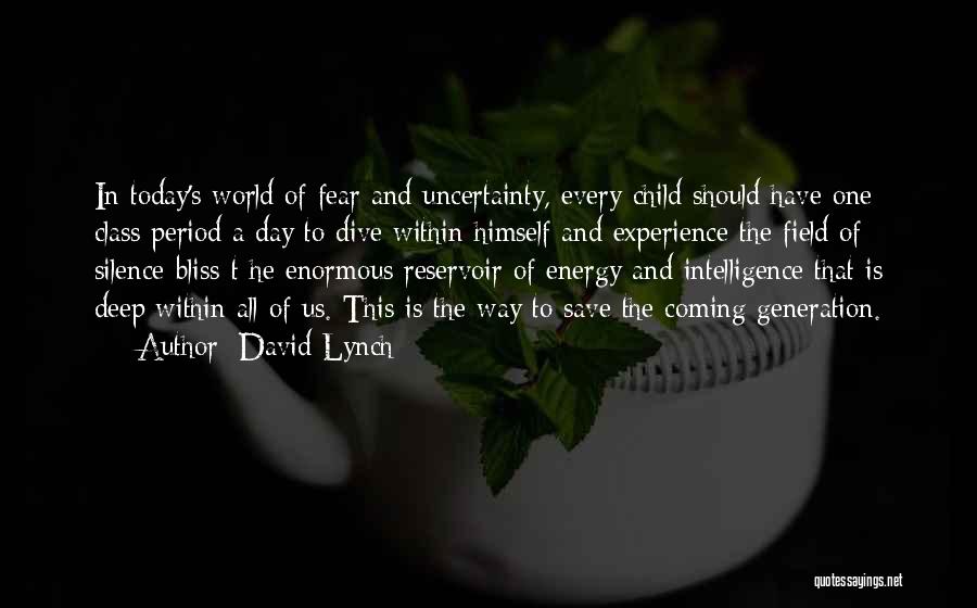 David Lynch Quotes: In Today's World Of Fear And Uncertainty, Every Child Should Have One Class Period A Day To Dive Within Himself