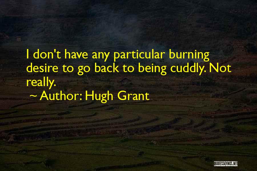 Hugh Grant Quotes: I Don't Have Any Particular Burning Desire To Go Back To Being Cuddly. Not Really.
