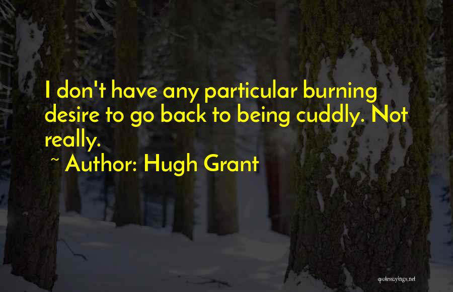 Hugh Grant Quotes: I Don't Have Any Particular Burning Desire To Go Back To Being Cuddly. Not Really.
