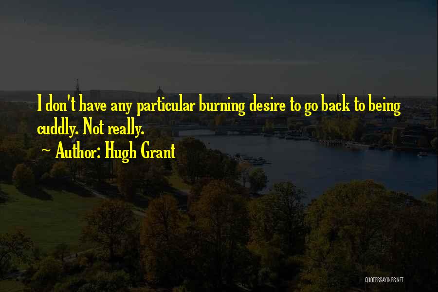 Hugh Grant Quotes: I Don't Have Any Particular Burning Desire To Go Back To Being Cuddly. Not Really.