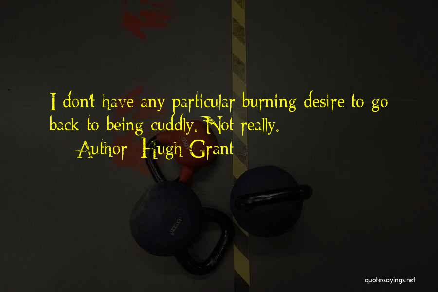 Hugh Grant Quotes: I Don't Have Any Particular Burning Desire To Go Back To Being Cuddly. Not Really.