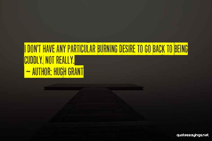 Hugh Grant Quotes: I Don't Have Any Particular Burning Desire To Go Back To Being Cuddly. Not Really.
