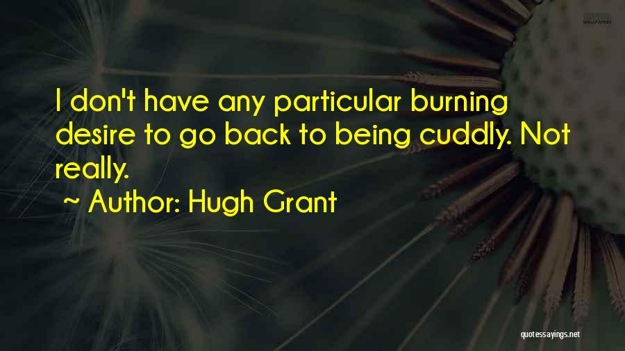 Hugh Grant Quotes: I Don't Have Any Particular Burning Desire To Go Back To Being Cuddly. Not Really.