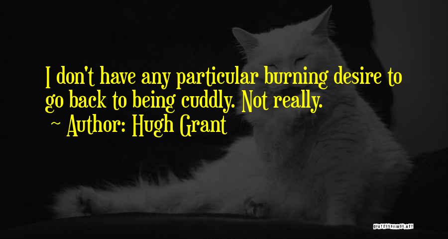 Hugh Grant Quotes: I Don't Have Any Particular Burning Desire To Go Back To Being Cuddly. Not Really.