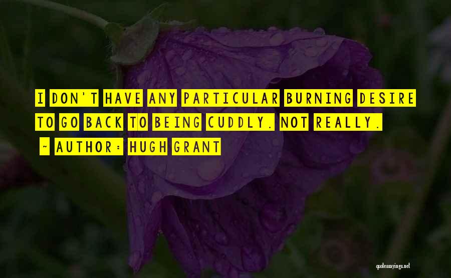 Hugh Grant Quotes: I Don't Have Any Particular Burning Desire To Go Back To Being Cuddly. Not Really.