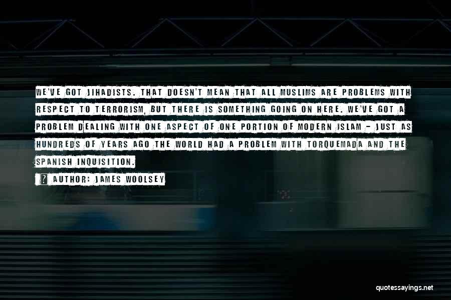 James Woolsey Quotes: We've Got Jihadists. That Doesn't Mean That All Muslims Are Problems With Respect To Terrorism, But There Is Something Going