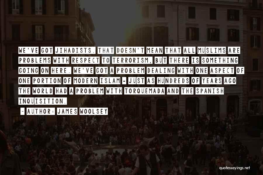 James Woolsey Quotes: We've Got Jihadists. That Doesn't Mean That All Muslims Are Problems With Respect To Terrorism, But There Is Something Going