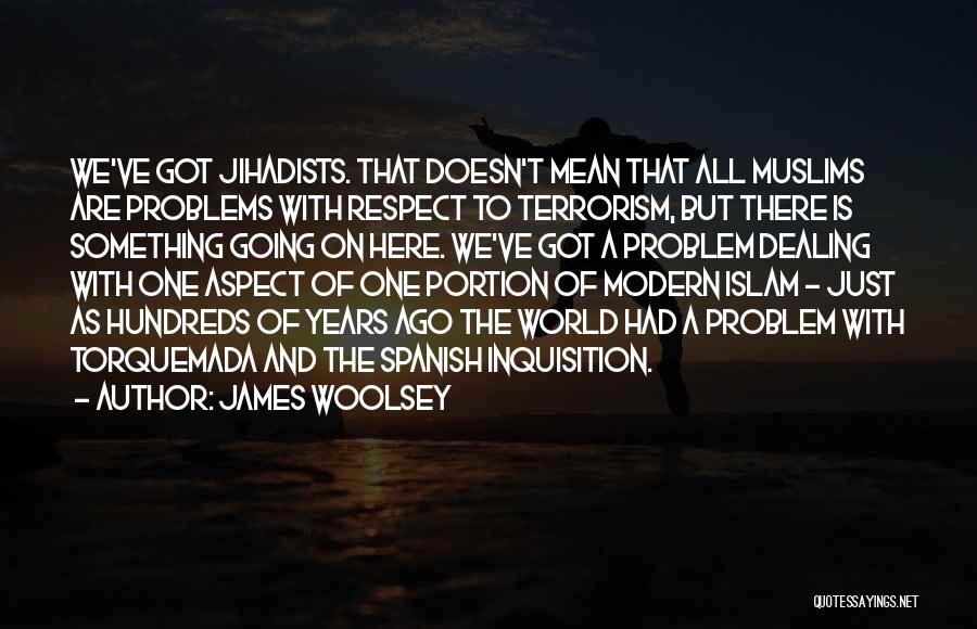 James Woolsey Quotes: We've Got Jihadists. That Doesn't Mean That All Muslims Are Problems With Respect To Terrorism, But There Is Something Going