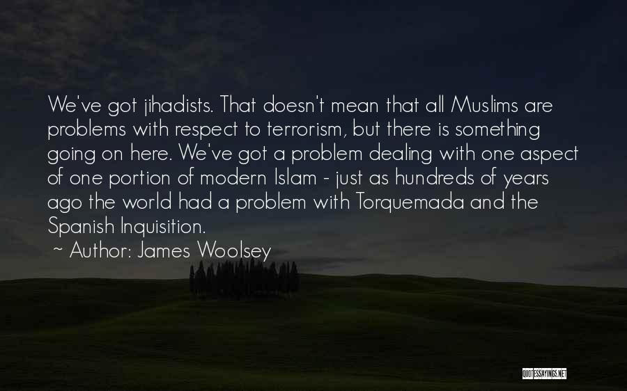 James Woolsey Quotes: We've Got Jihadists. That Doesn't Mean That All Muslims Are Problems With Respect To Terrorism, But There Is Something Going