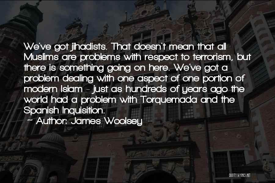 James Woolsey Quotes: We've Got Jihadists. That Doesn't Mean That All Muslims Are Problems With Respect To Terrorism, But There Is Something Going