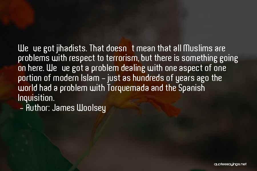 James Woolsey Quotes: We've Got Jihadists. That Doesn't Mean That All Muslims Are Problems With Respect To Terrorism, But There Is Something Going