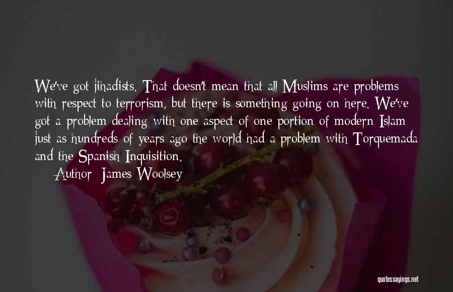 James Woolsey Quotes: We've Got Jihadists. That Doesn't Mean That All Muslims Are Problems With Respect To Terrorism, But There Is Something Going