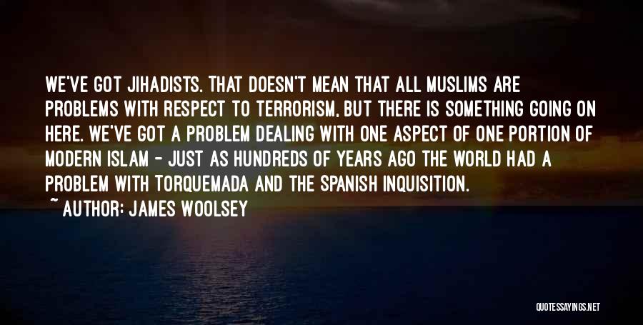 James Woolsey Quotes: We've Got Jihadists. That Doesn't Mean That All Muslims Are Problems With Respect To Terrorism, But There Is Something Going