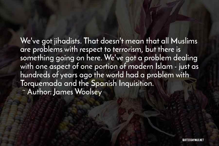James Woolsey Quotes: We've Got Jihadists. That Doesn't Mean That All Muslims Are Problems With Respect To Terrorism, But There Is Something Going