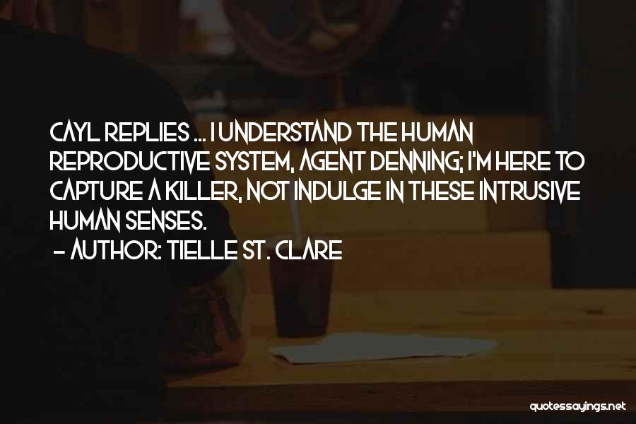 Tielle St. Clare Quotes: Cayl Replies ... I Understand The Human Reproductive System, Agent Denning; I'm Here To Capture A Killer, Not Indulge In