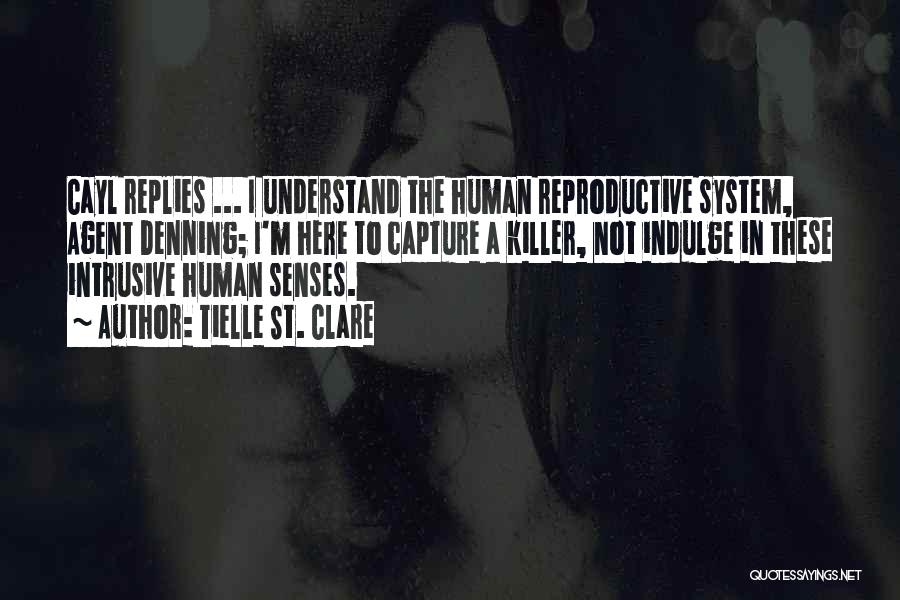 Tielle St. Clare Quotes: Cayl Replies ... I Understand The Human Reproductive System, Agent Denning; I'm Here To Capture A Killer, Not Indulge In