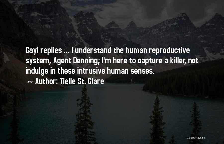 Tielle St. Clare Quotes: Cayl Replies ... I Understand The Human Reproductive System, Agent Denning; I'm Here To Capture A Killer, Not Indulge In