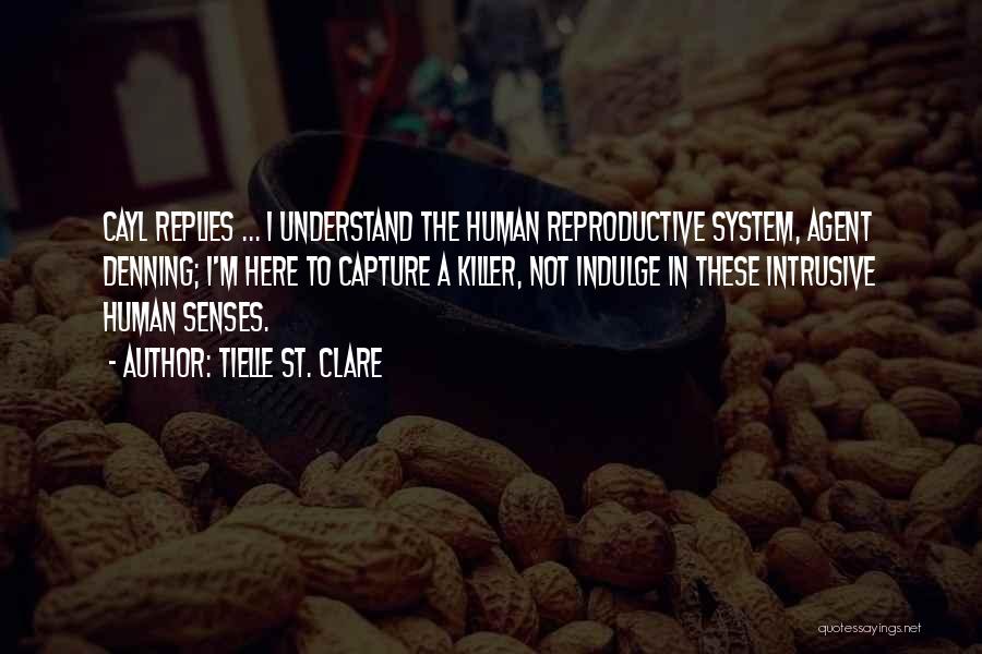 Tielle St. Clare Quotes: Cayl Replies ... I Understand The Human Reproductive System, Agent Denning; I'm Here To Capture A Killer, Not Indulge In