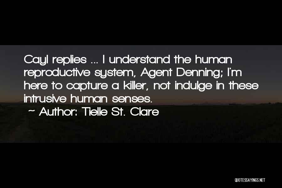 Tielle St. Clare Quotes: Cayl Replies ... I Understand The Human Reproductive System, Agent Denning; I'm Here To Capture A Killer, Not Indulge In