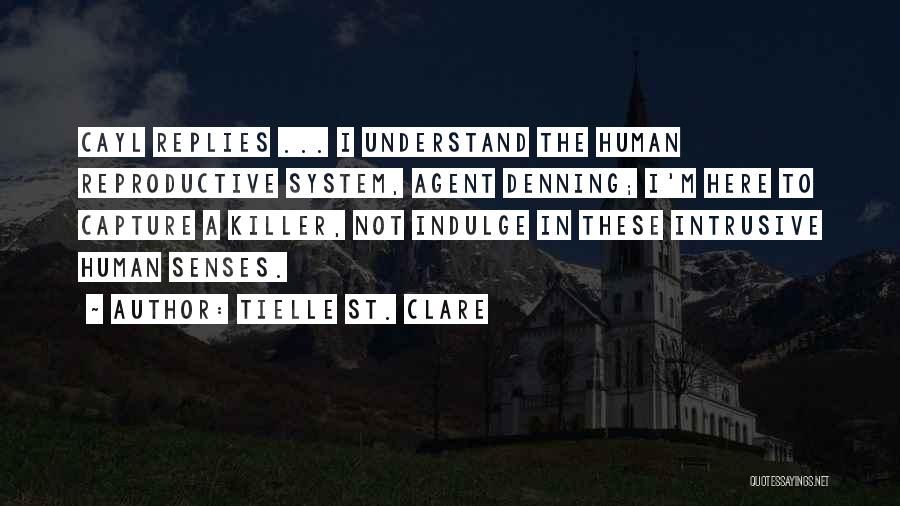 Tielle St. Clare Quotes: Cayl Replies ... I Understand The Human Reproductive System, Agent Denning; I'm Here To Capture A Killer, Not Indulge In