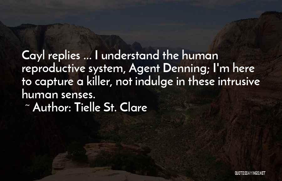 Tielle St. Clare Quotes: Cayl Replies ... I Understand The Human Reproductive System, Agent Denning; I'm Here To Capture A Killer, Not Indulge In