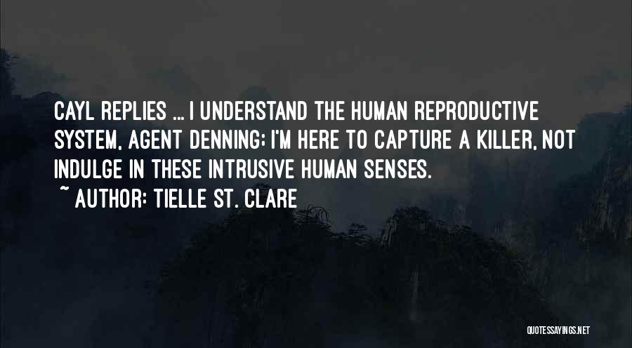 Tielle St. Clare Quotes: Cayl Replies ... I Understand The Human Reproductive System, Agent Denning; I'm Here To Capture A Killer, Not Indulge In