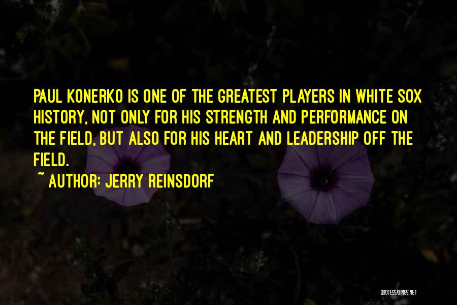 Jerry Reinsdorf Quotes: Paul Konerko Is One Of The Greatest Players In White Sox History, Not Only For His Strength And Performance On