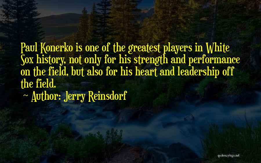 Jerry Reinsdorf Quotes: Paul Konerko Is One Of The Greatest Players In White Sox History, Not Only For His Strength And Performance On