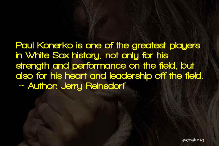 Jerry Reinsdorf Quotes: Paul Konerko Is One Of The Greatest Players In White Sox History, Not Only For His Strength And Performance On