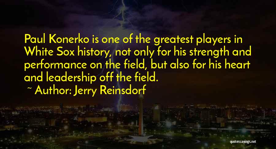 Jerry Reinsdorf Quotes: Paul Konerko Is One Of The Greatest Players In White Sox History, Not Only For His Strength And Performance On