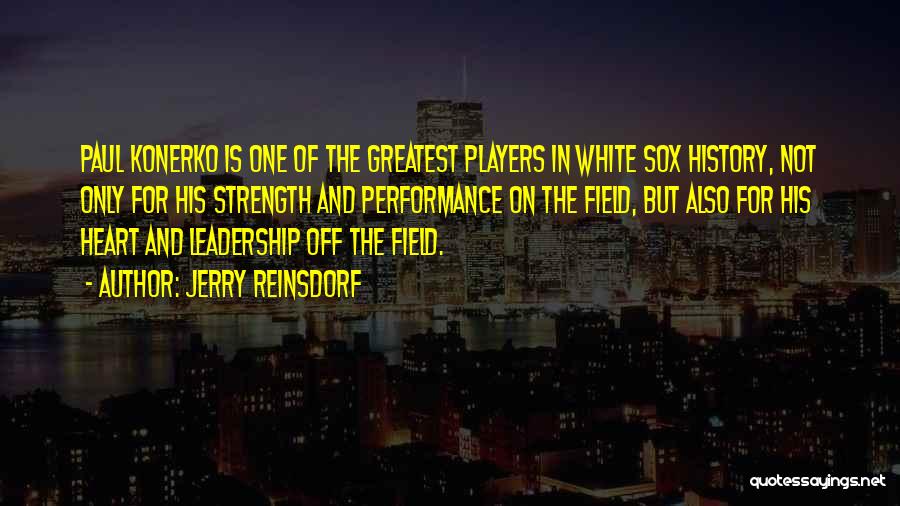 Jerry Reinsdorf Quotes: Paul Konerko Is One Of The Greatest Players In White Sox History, Not Only For His Strength And Performance On