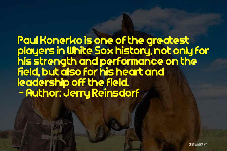 Jerry Reinsdorf Quotes: Paul Konerko Is One Of The Greatest Players In White Sox History, Not Only For His Strength And Performance On