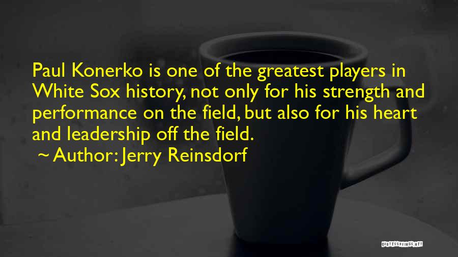 Jerry Reinsdorf Quotes: Paul Konerko Is One Of The Greatest Players In White Sox History, Not Only For His Strength And Performance On