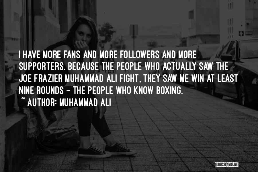 Muhammad Ali Quotes: I Have More Fans And More Followers And More Supporters. Because The People Who Actually Saw The Joe Frazier Muhammad