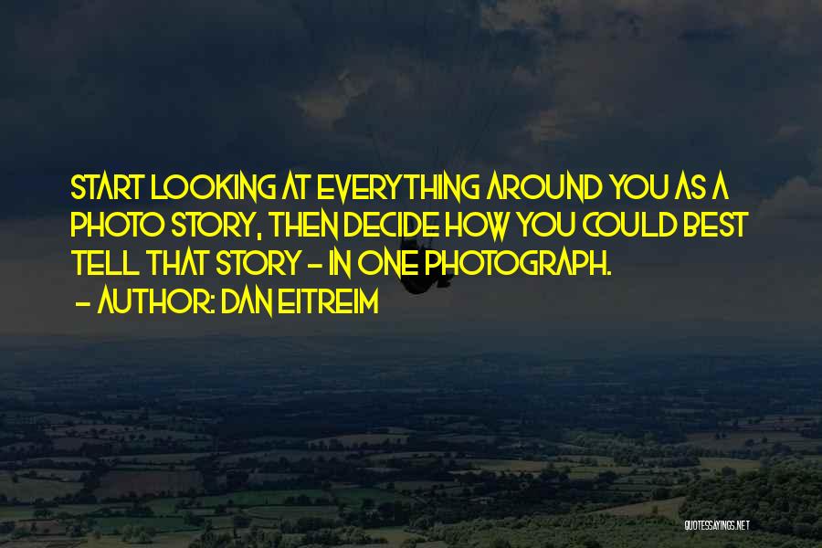 Dan Eitreim Quotes: Start Looking At Everything Around You As A Photo Story, Then Decide How You Could Best Tell That Story -