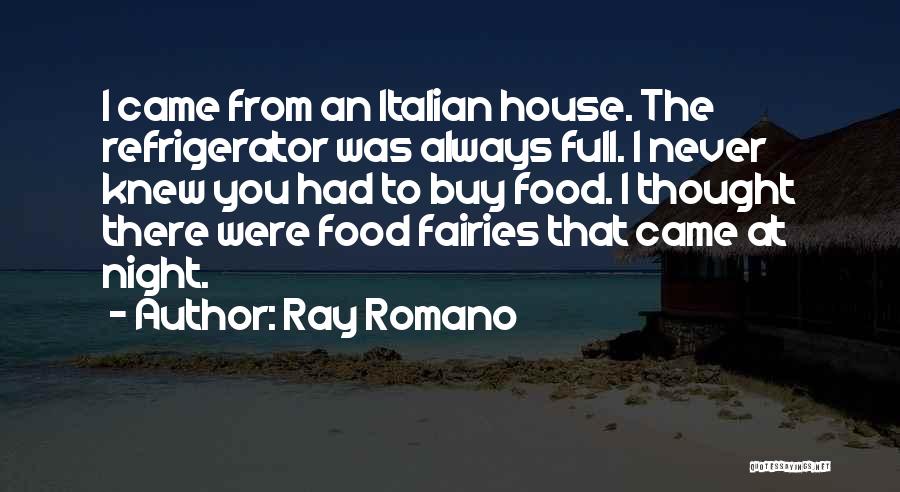 Ray Romano Quotes: I Came From An Italian House. The Refrigerator Was Always Full. I Never Knew You Had To Buy Food. I