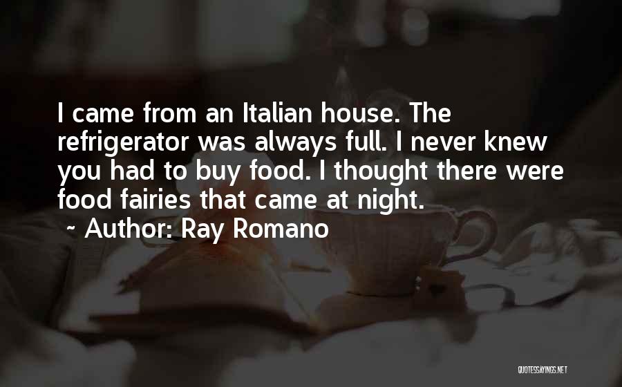 Ray Romano Quotes: I Came From An Italian House. The Refrigerator Was Always Full. I Never Knew You Had To Buy Food. I