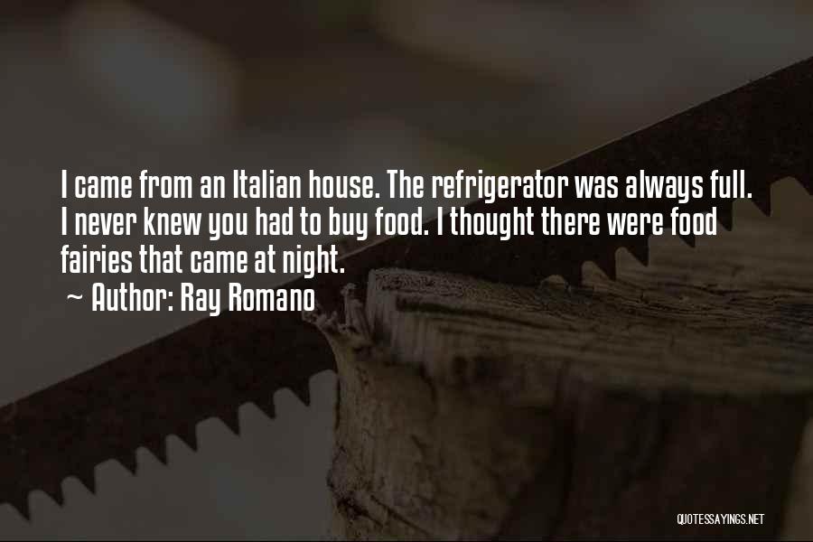 Ray Romano Quotes: I Came From An Italian House. The Refrigerator Was Always Full. I Never Knew You Had To Buy Food. I