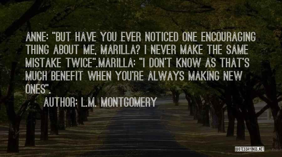 L.M. Montgomery Quotes: Anne: But Have You Ever Noticed One Encouraging Thing About Me, Marilla? I Never Make The Same Mistake Twice.marilla: I